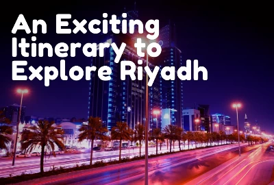 An Exciting Itinerary to Explore Riyadh